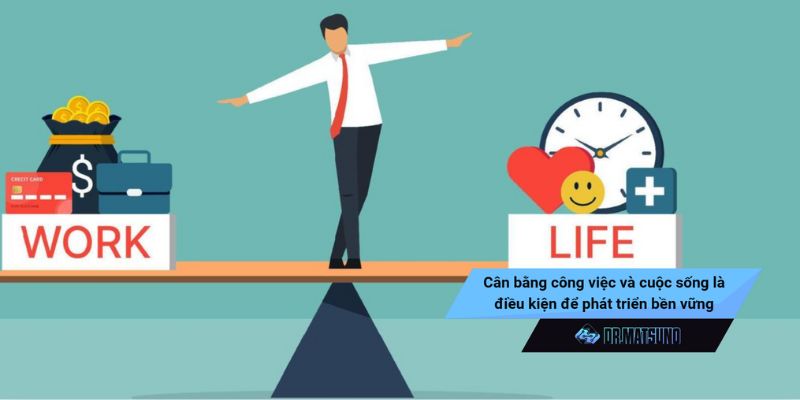 Cân bằng công việc và cuộc sống là điều kiện để phát triển bền vững