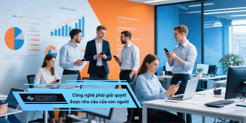 Công nghệ chỉ có giá trị khi giải quyết được nhu cầu của con người