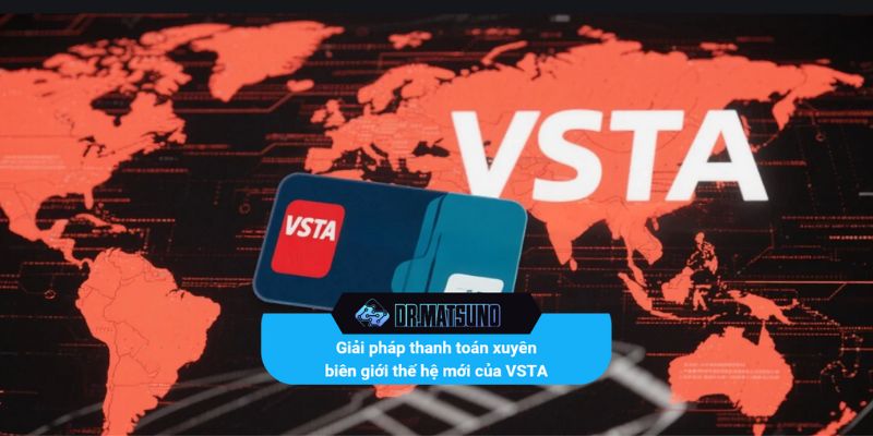 Giải pháp thanh toán xuyên biên giới thế hệ mới của VSTA