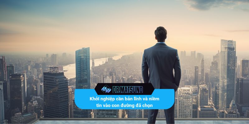 Khởi nghiệp cần bản lĩnh và niềm tin vào con đường đã chọn