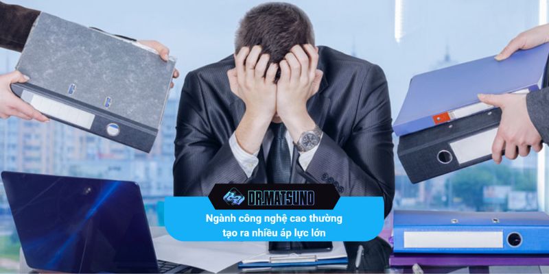 Ngành công nghệ cao thường tạo ra nhiều áp lực lớn