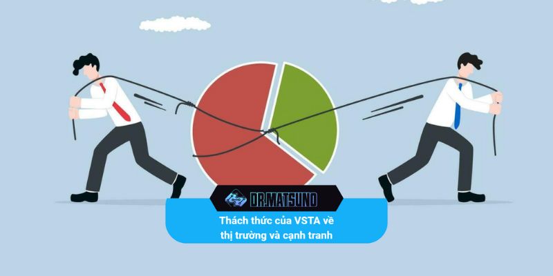Thách thức của VSTA về thị trường và cạnh tranh