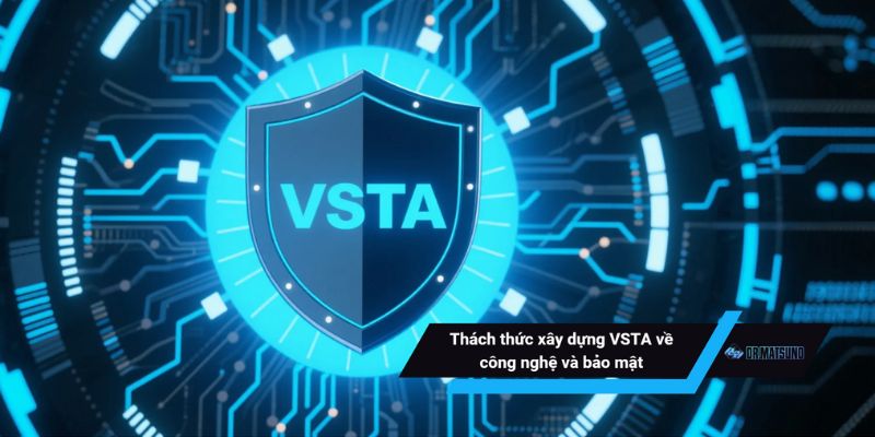 Thách thức xây dựng VSTA về công nghệ và bảo mật