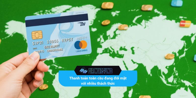 Thanh toán toàn cầu đang đối mặt với nhiều thách thức