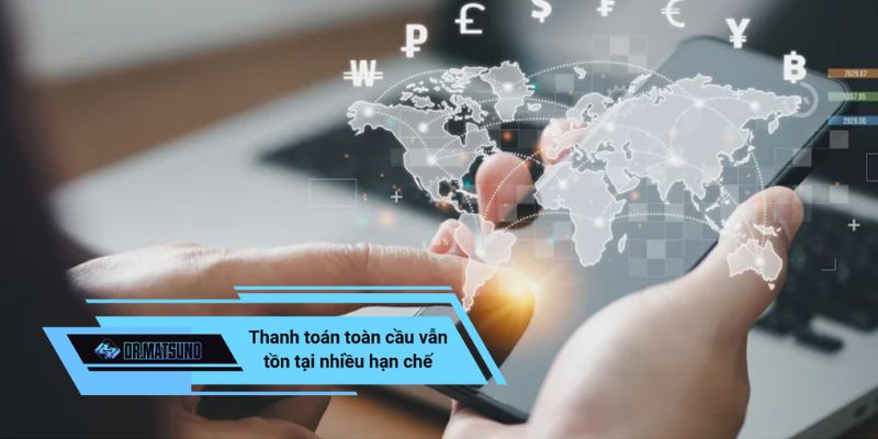 Thanh toán toàn cầu vẫn tồn tại nhiều hạn chế