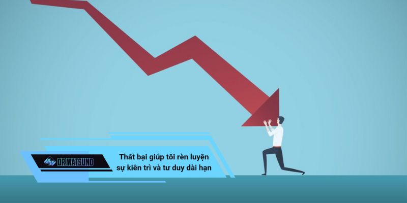 Thất bại giúp tôi rèn luyện sự kiên trì và hình thành tư duy dài hạn
