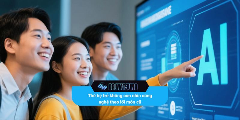Thế hệ trẻ không còn nhìn công nghệ theo lối mòn cũ