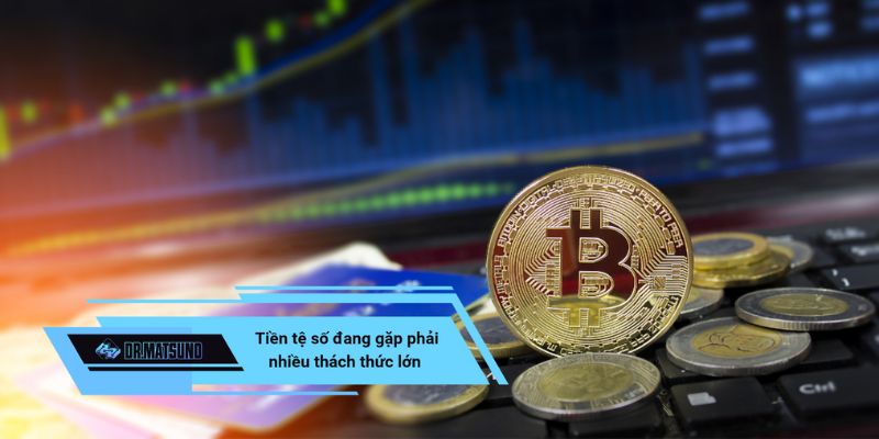 Tiền tệ số đang gặp phải nhiều thách thức lớn hiện nay