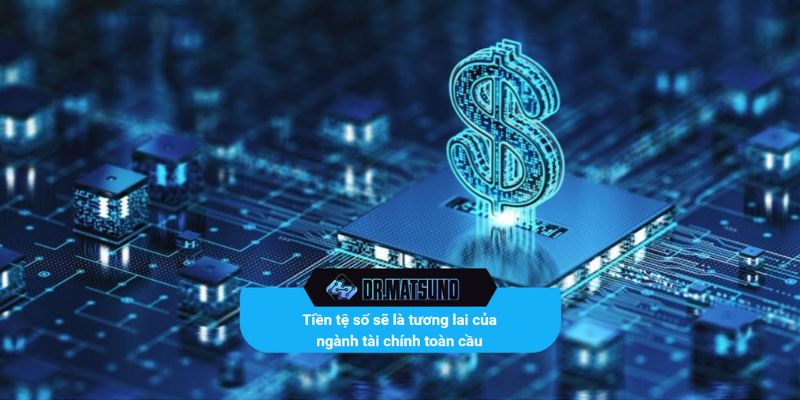 Tiền tệ số sẽ là tương lai của ngành tài chính toàn cầu