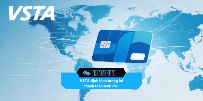 VSTA là nền tảng tiên phong định hình tương lai thanh toán toàn cầu